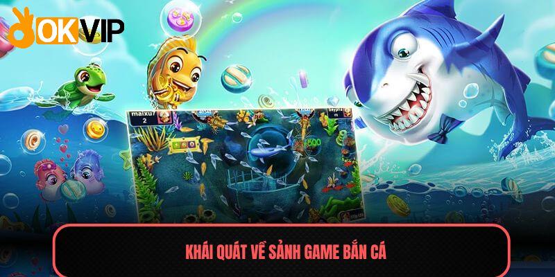 Bắn Cá - Sảnh Game Giải Trí Số 1 Thị Trường Việt 2025 1 Khái quát về sảnh game Bắn cá